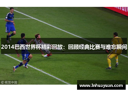 2014巴西世界杯精彩回放：回顾经典比赛与难忘瞬间