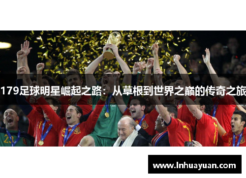179足球明星崛起之路：从草根到世界之巅的传奇之旅