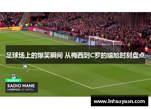 足球场上的爆笑瞬间 从梅西到C罗的尴尬时刻盘点