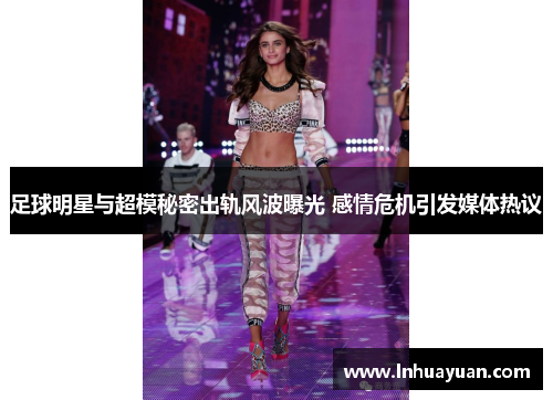 足球明星与超模秘密出轨风波曝光 感情危机引发媒体热议