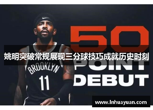 姚明突破常规展现三分球技巧成就历史时刻