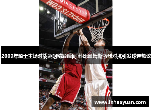 2009年骑士主场对战姚明精彩瞬间 科比詹姆斯激烈对抗引发球迷热议