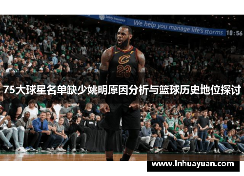 75大球星名单缺少姚明原因分析与篮球历史地位探讨