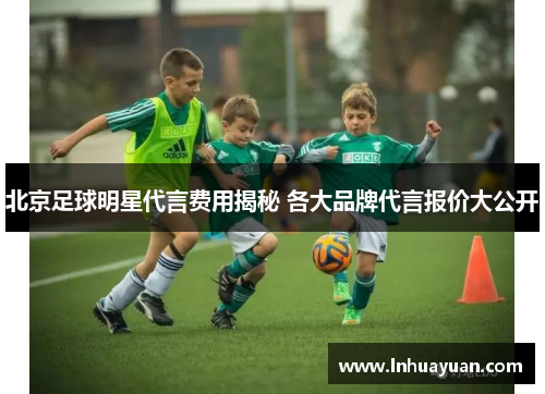北京足球明星代言费用揭秘 各大品牌代言报价大公开