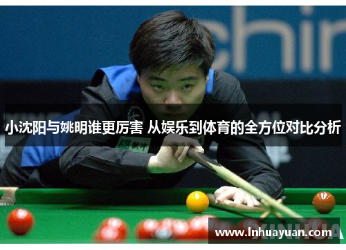 小沈阳与姚明谁更厉害 从娱乐到体育的全方位对比分析