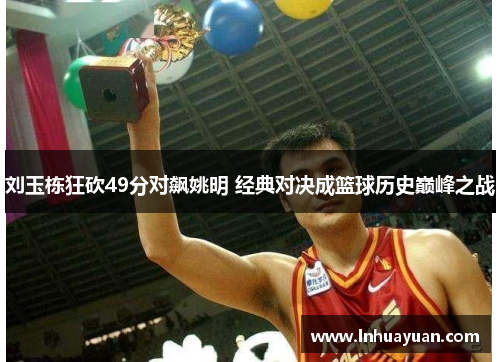 刘玉栋狂砍49分对飙姚明 经典对决成篮球历史巅峰之战