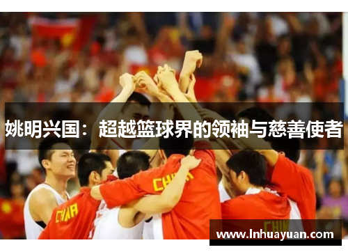 姚明兴国：超越篮球界的领袖与慈善使者