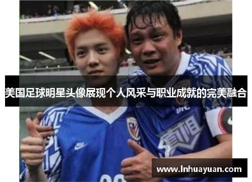 美国足球明星头像展现个人风采与职业成就的完美融合