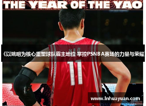 《以姚明为核心重塑球队霸主地位 掌控PSNBA赛场的力量与荣耀》
