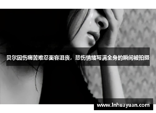 贝尔因伤痛苦难忍面容沮丧，悲伤情绪写满全身的瞬间被拍摄
