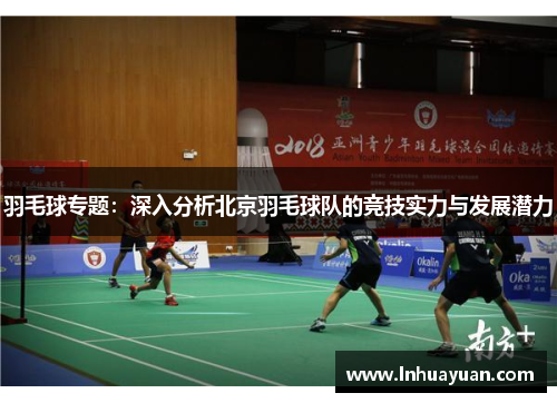 羽毛球专题：深入分析北京羽毛球队的竞技实力与发展潜力
