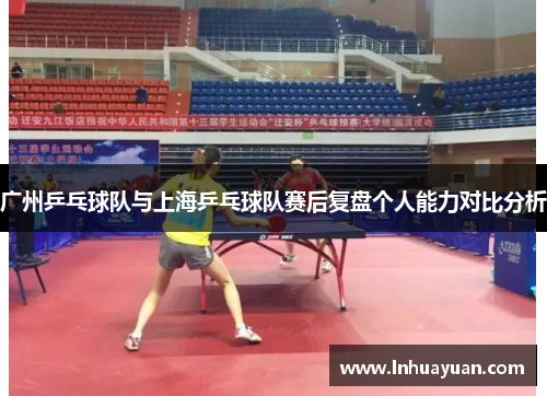 广州乒乓球队与上海乒乓球队赛后复盘个人能力对比分析