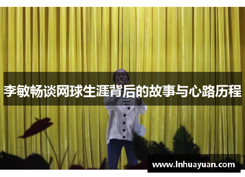 李敏畅谈网球生涯背后的故事与心路历程