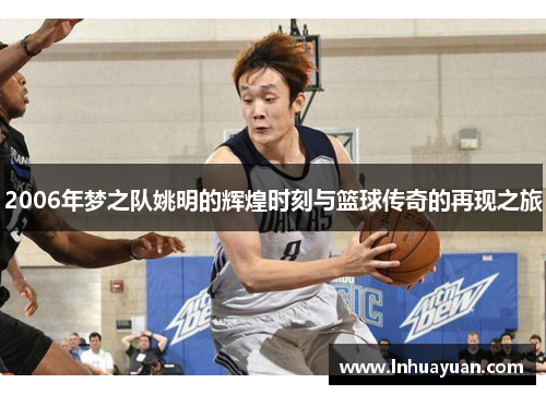 2006年梦之队姚明的辉煌时刻与篮球传奇的再现之旅