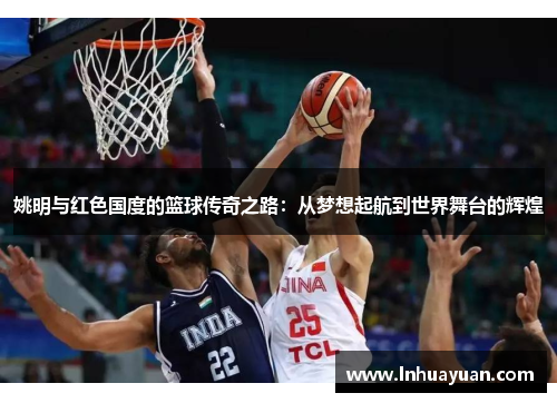 姚明与红色国度的篮球传奇之路：从梦想起航到世界舞台的辉煌