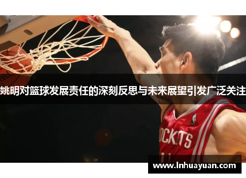 姚明对篮球发展责任的深刻反思与未来展望引发广泛关注