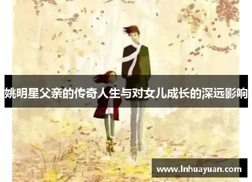 姚明星父亲的传奇人生与对女儿成长的深远影响