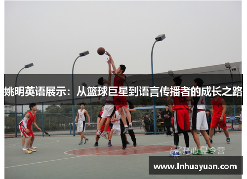姚明英语展示：从篮球巨星到语言传播者的成长之路
