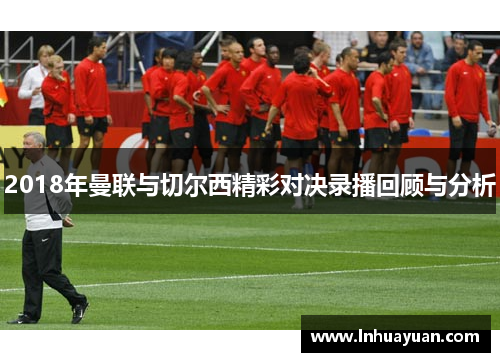 2018年曼联与切尔西精彩对决录播回顾与分析
