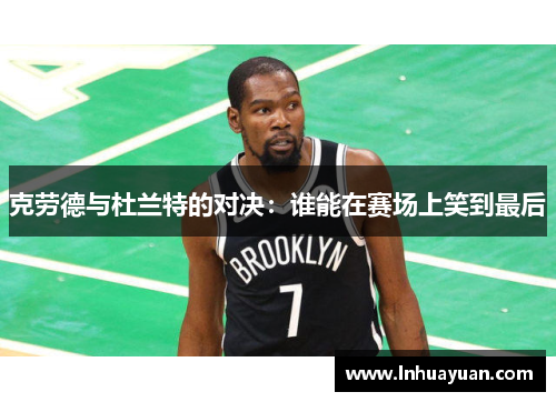 克劳德与杜兰特的对决：谁能在赛场上笑到最后