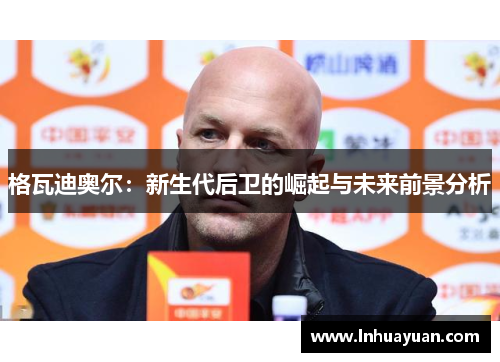 格瓦迪奥尔：新生代后卫的崛起与未来前景分析