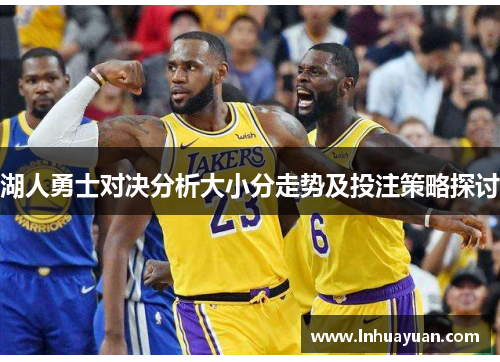 湖人勇士对决分析大小分走势及投注策略探讨