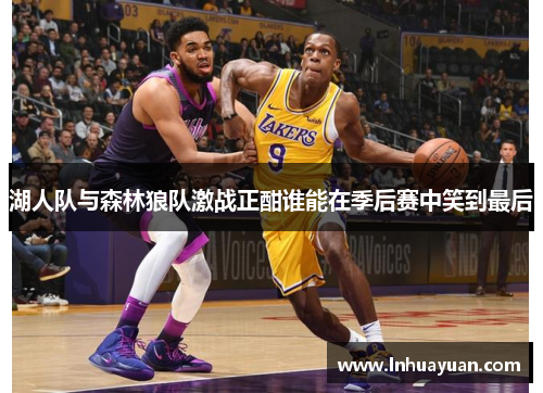 湖人队与森林狼队激战正酣谁能在季后赛中笑到最后