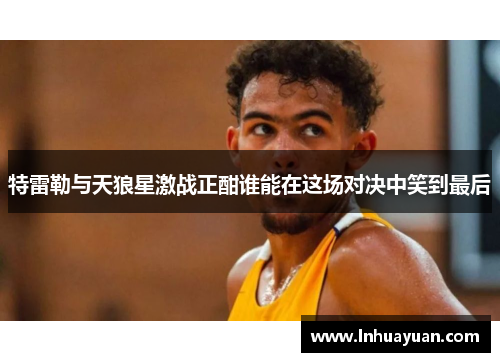 特雷勒与天狼星激战正酣谁能在这场对决中笑到最后