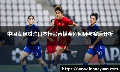 中国女足对阵日本精彩直播全程回顾与赛后分析