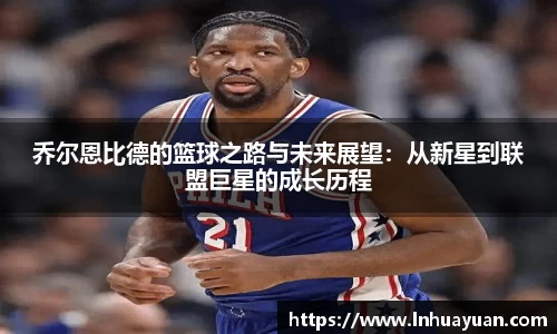 乔尔恩比德的篮球之路与未来展望：从新星到联盟巨星的成长历程