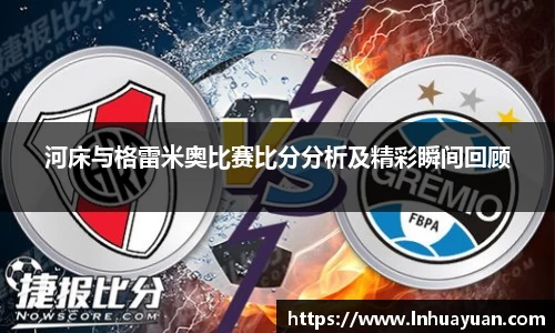 河床与格雷米奥比赛比分分析及精彩瞬间回顾