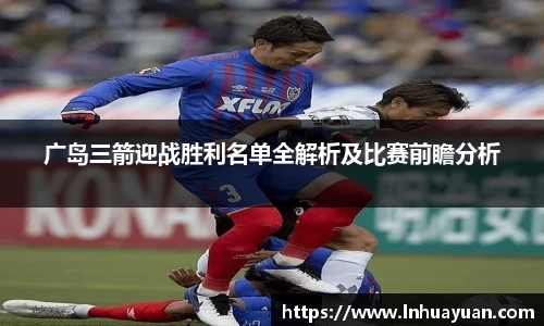 广岛三箭迎战胜利名单全解析及比赛前瞻分析