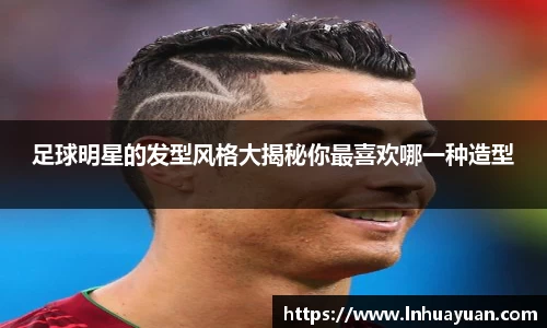 足球明星的发型风格大揭秘你最喜欢哪一种造型